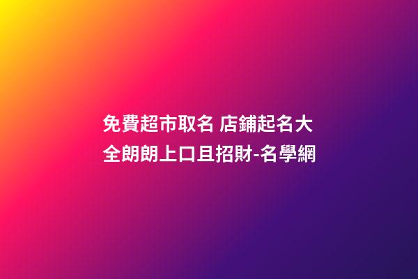 免費超市取名 店鋪起名大全朗朗上口且招財-名學網